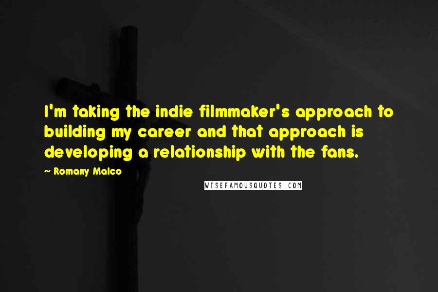 Romany Malco Quotes: I'm taking the indie filmmaker's approach to building my career and that approach is developing a relationship with the fans.