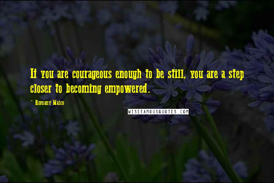 Romany Malco Quotes: If you are courageous enough to be still, you are a step closer to becoming empowered.