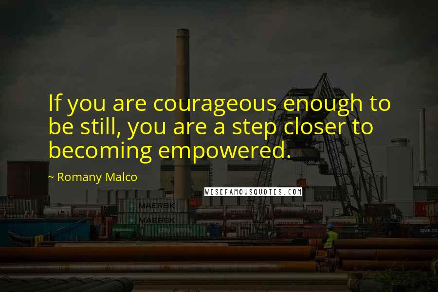 Romany Malco Quotes: If you are courageous enough to be still, you are a step closer to becoming empowered.