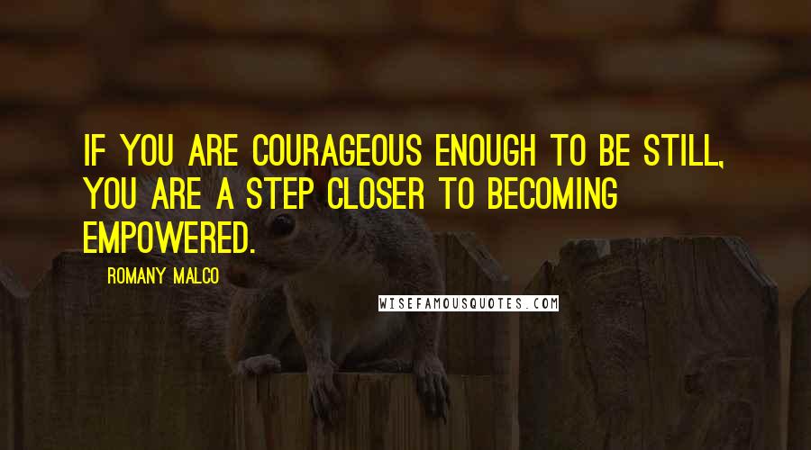 Romany Malco Quotes: If you are courageous enough to be still, you are a step closer to becoming empowered.