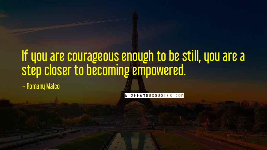 Romany Malco Quotes: If you are courageous enough to be still, you are a step closer to becoming empowered.