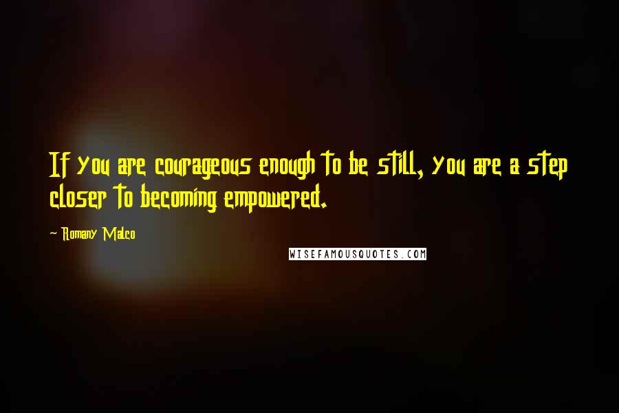 Romany Malco Quotes: If you are courageous enough to be still, you are a step closer to becoming empowered.