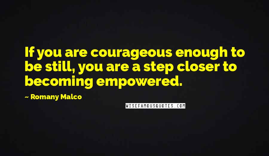 Romany Malco Quotes: If you are courageous enough to be still, you are a step closer to becoming empowered.