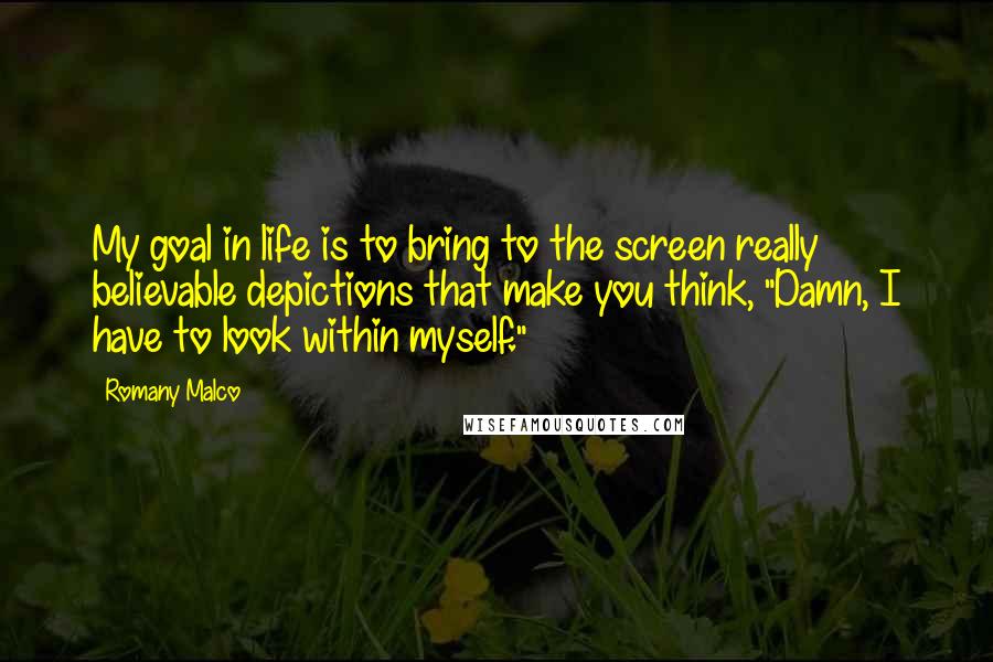 Romany Malco Quotes: My goal in life is to bring to the screen really believable depictions that make you think, "Damn, I have to look within myself."