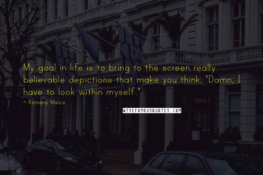 Romany Malco Quotes: My goal in life is to bring to the screen really believable depictions that make you think, "Damn, I have to look within myself."