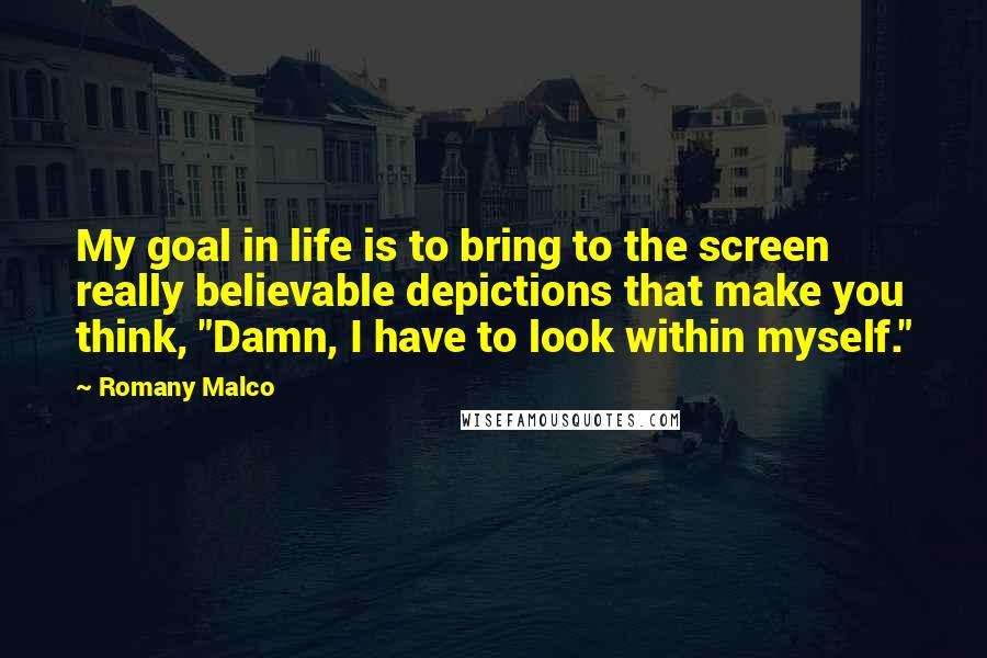 Romany Malco Quotes: My goal in life is to bring to the screen really believable depictions that make you think, "Damn, I have to look within myself."