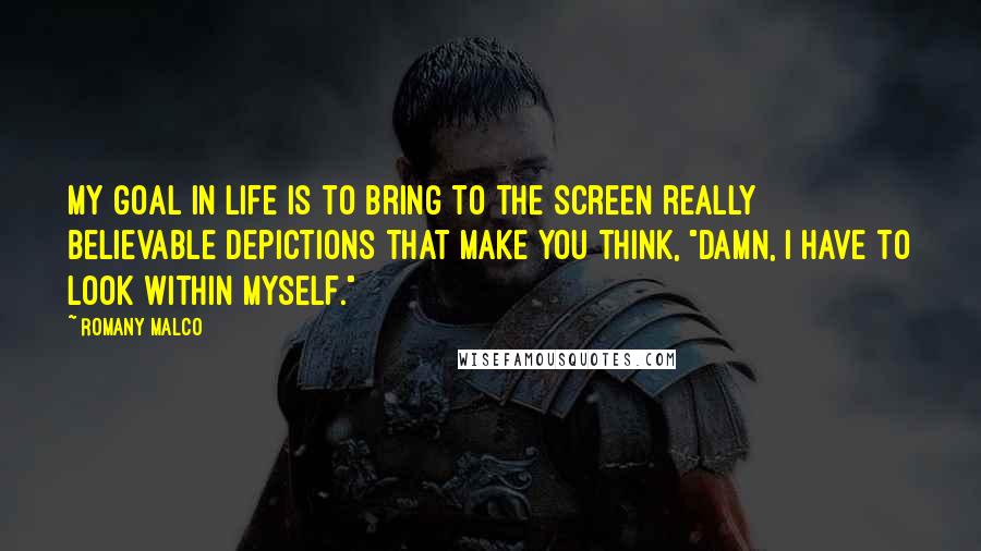 Romany Malco Quotes: My goal in life is to bring to the screen really believable depictions that make you think, "Damn, I have to look within myself."