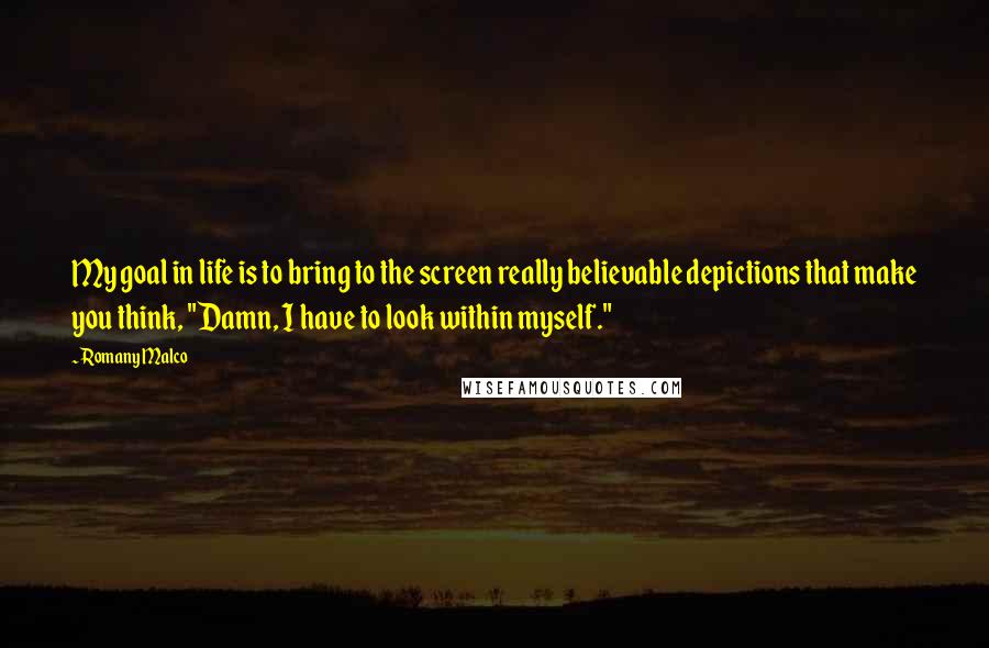 Romany Malco Quotes: My goal in life is to bring to the screen really believable depictions that make you think, "Damn, I have to look within myself."