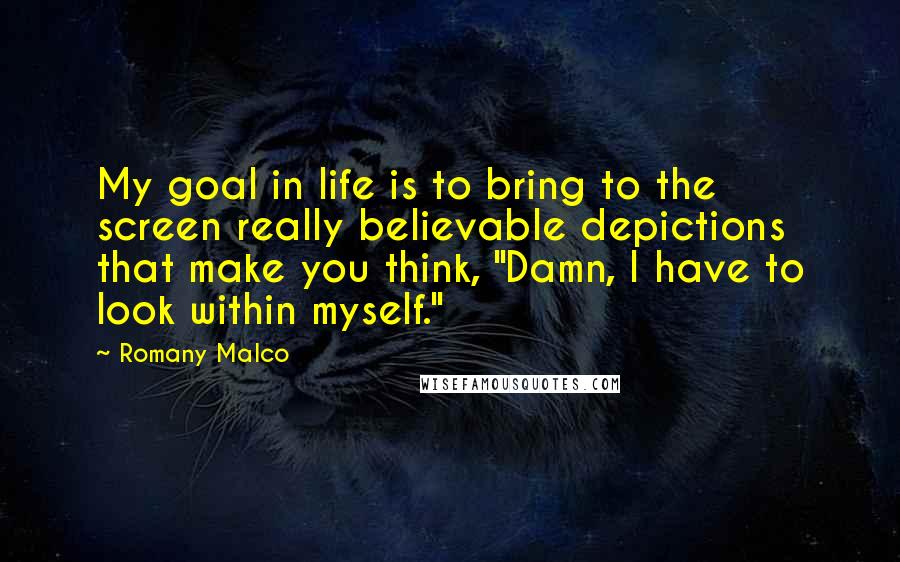 Romany Malco Quotes: My goal in life is to bring to the screen really believable depictions that make you think, "Damn, I have to look within myself."
