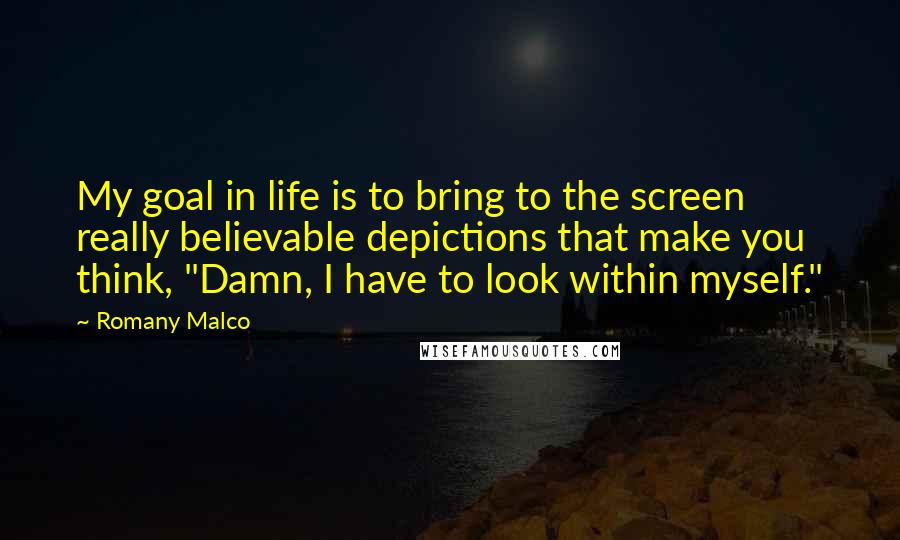 Romany Malco Quotes: My goal in life is to bring to the screen really believable depictions that make you think, "Damn, I have to look within myself."