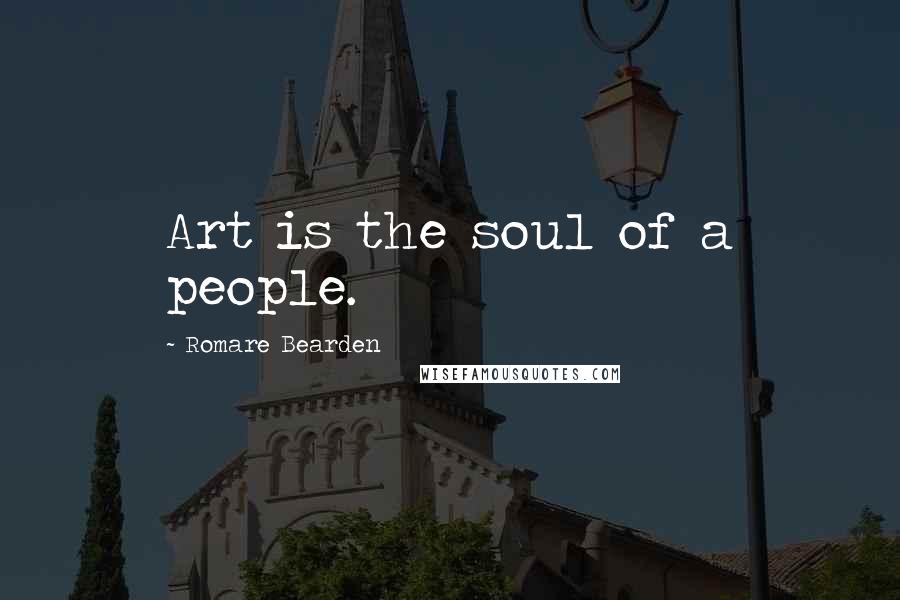 Romare Bearden Quotes: Art is the soul of a people.