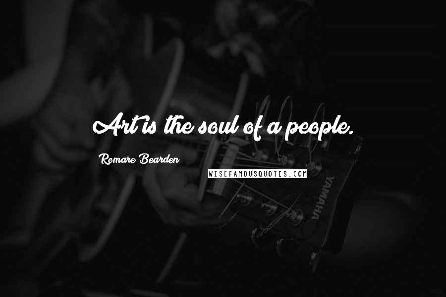 Romare Bearden Quotes: Art is the soul of a people.