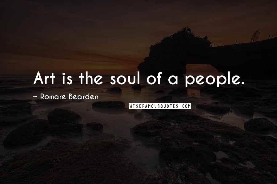 Romare Bearden Quotes: Art is the soul of a people.