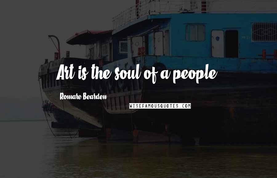Romare Bearden Quotes: Art is the soul of a people.