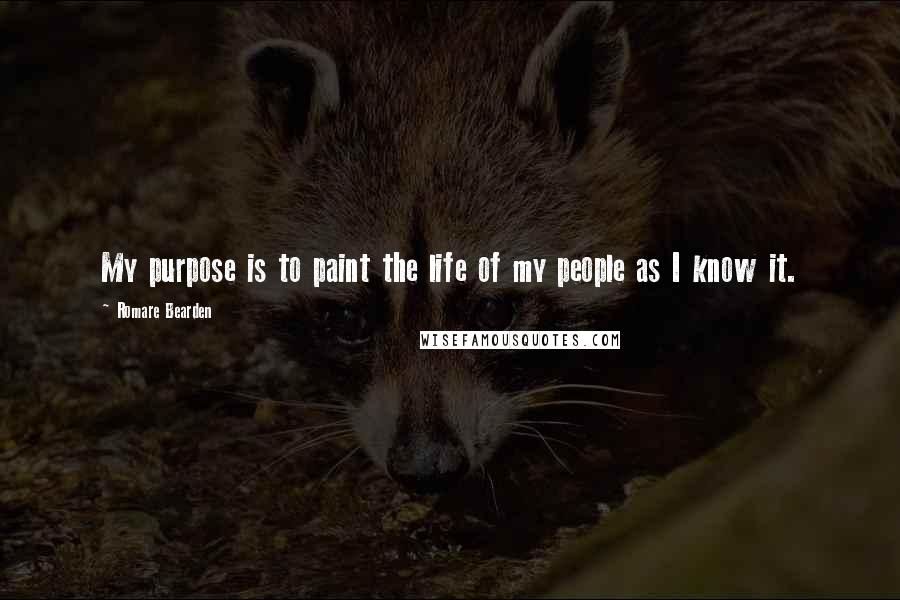 Romare Bearden Quotes: My purpose is to paint the life of my people as I know it.