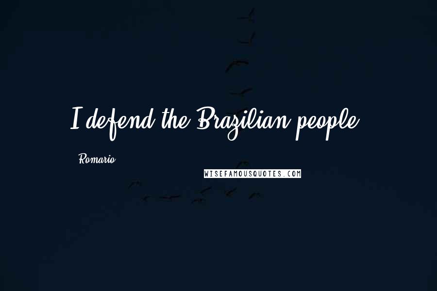 Romario Quotes: I defend the Brazilian people.