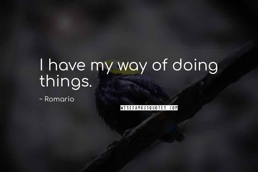 Romario Quotes: I have my way of doing things.