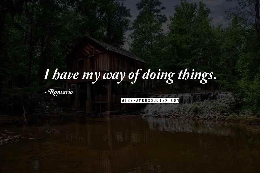Romario Quotes: I have my way of doing things.