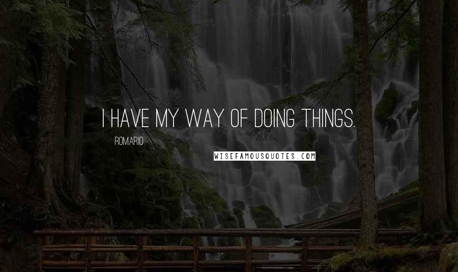 Romario Quotes: I have my way of doing things.