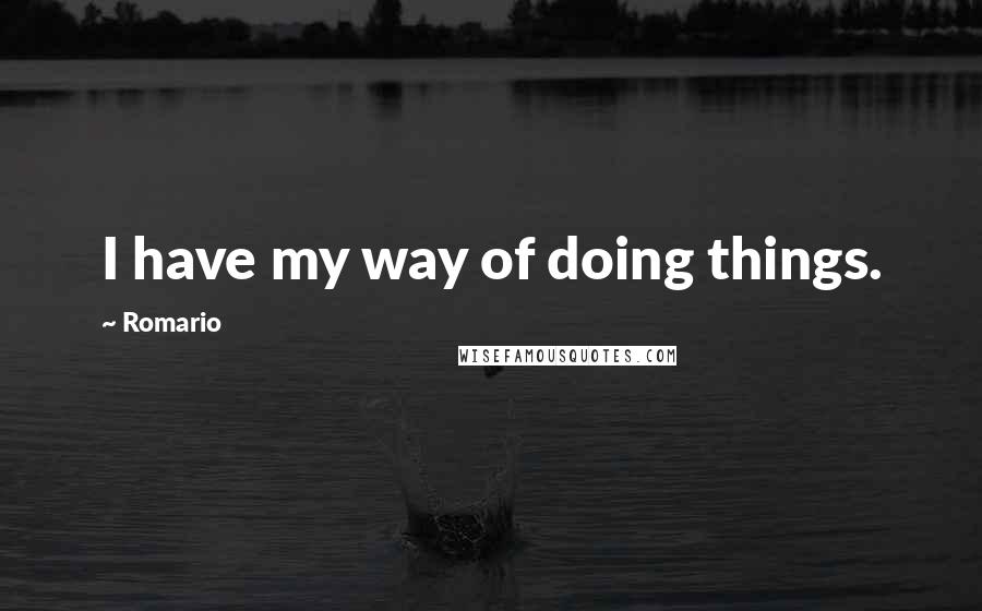 Romario Quotes: I have my way of doing things.