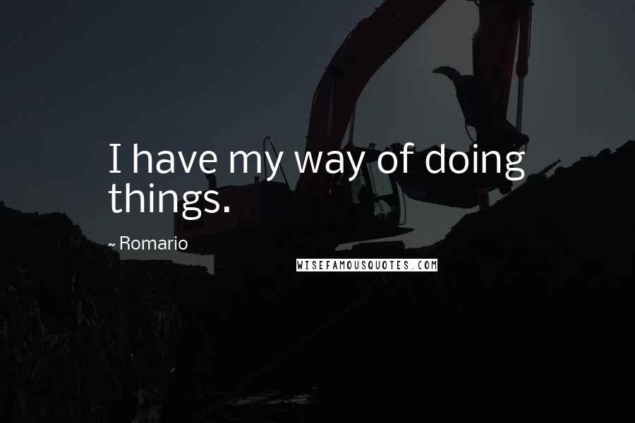 Romario Quotes: I have my way of doing things.