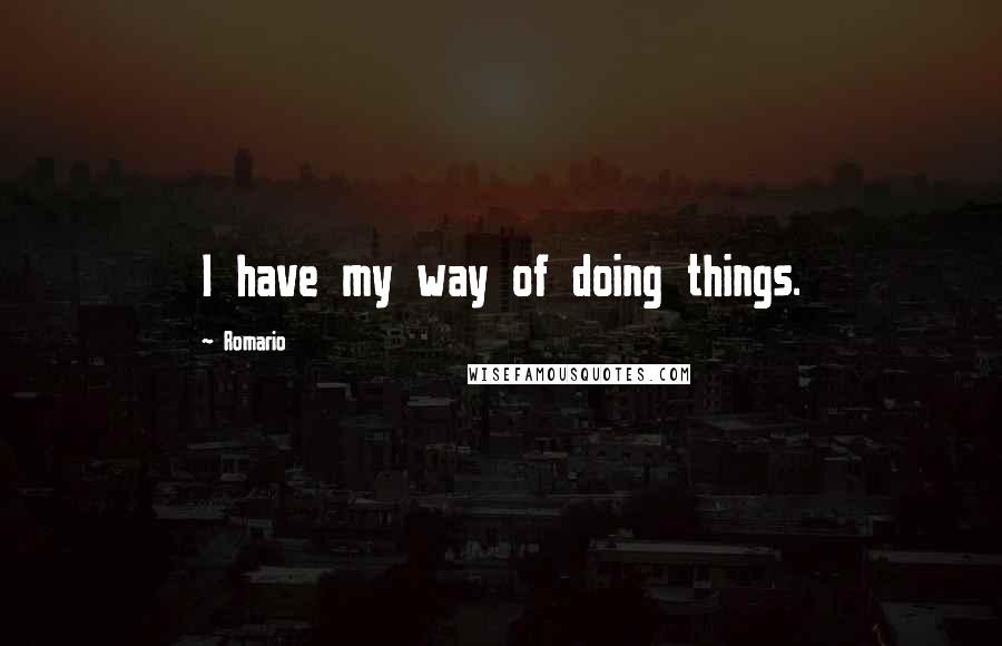 Romario Quotes: I have my way of doing things.