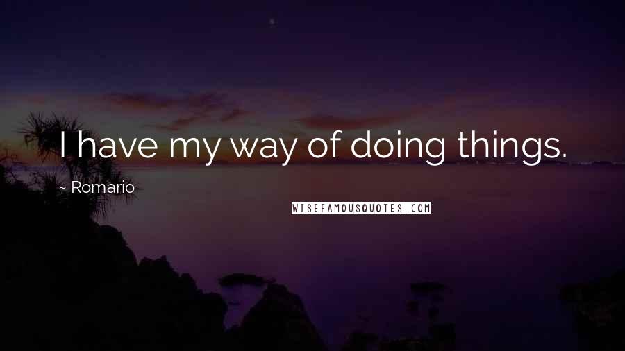 Romario Quotes: I have my way of doing things.