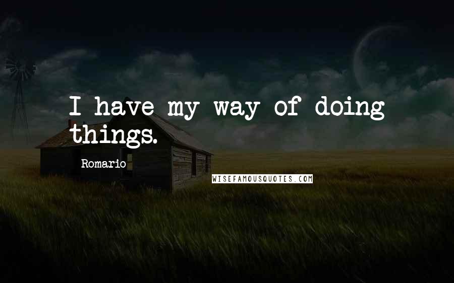 Romario Quotes: I have my way of doing things.