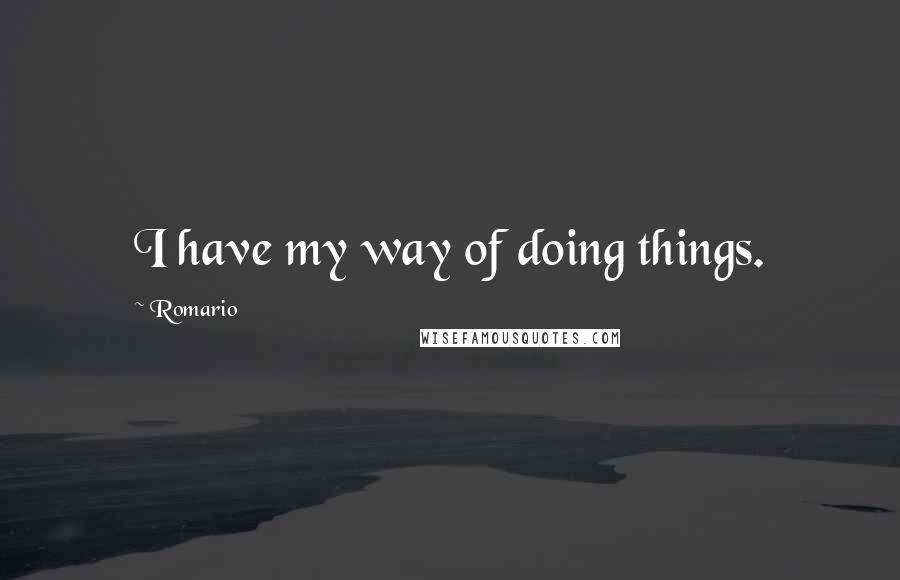 Romario Quotes: I have my way of doing things.