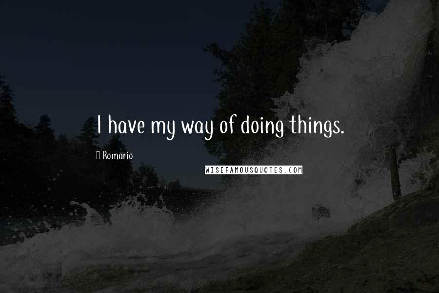 Romario Quotes: I have my way of doing things.