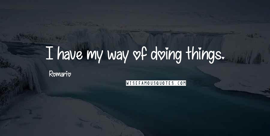 Romario Quotes: I have my way of doing things.