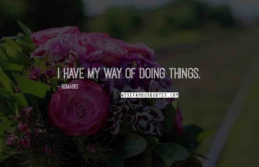 Romario Quotes: I have my way of doing things.