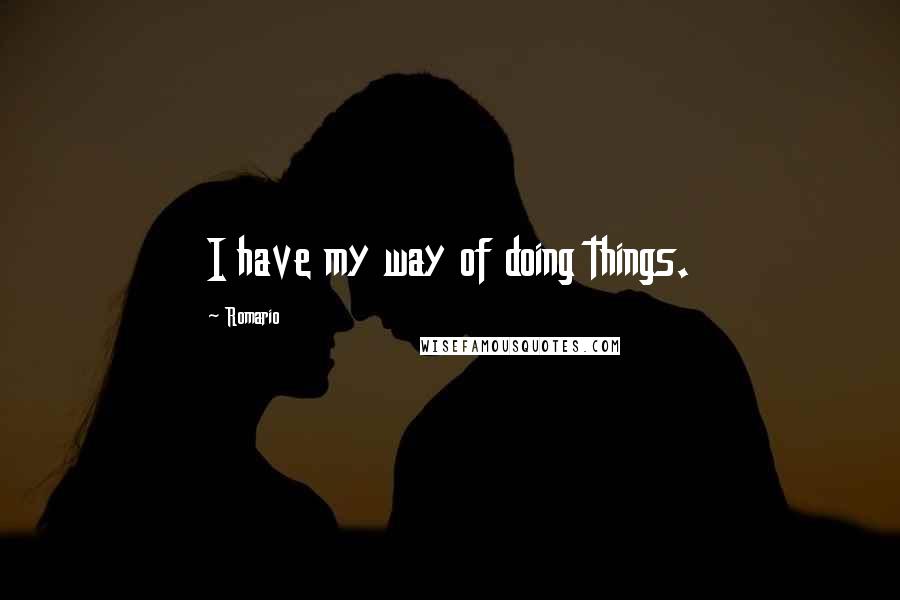 Romario Quotes: I have my way of doing things.