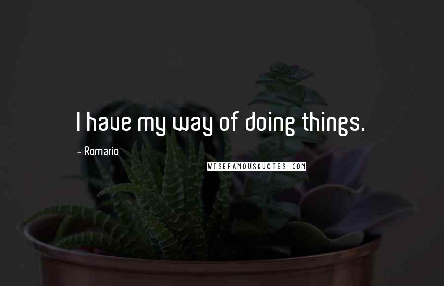 Romario Quotes: I have my way of doing things.