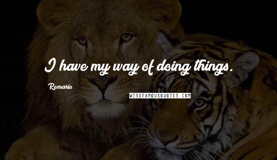Romario Quotes: I have my way of doing things.