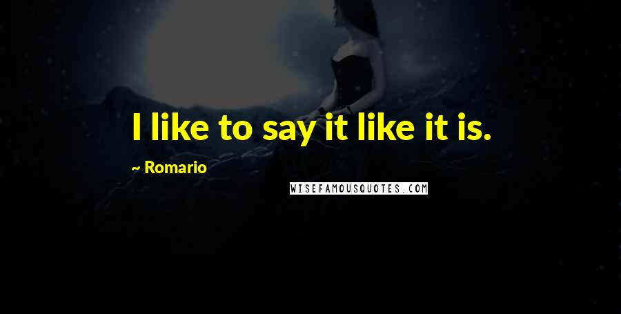 Romario Quotes: I like to say it like it is.