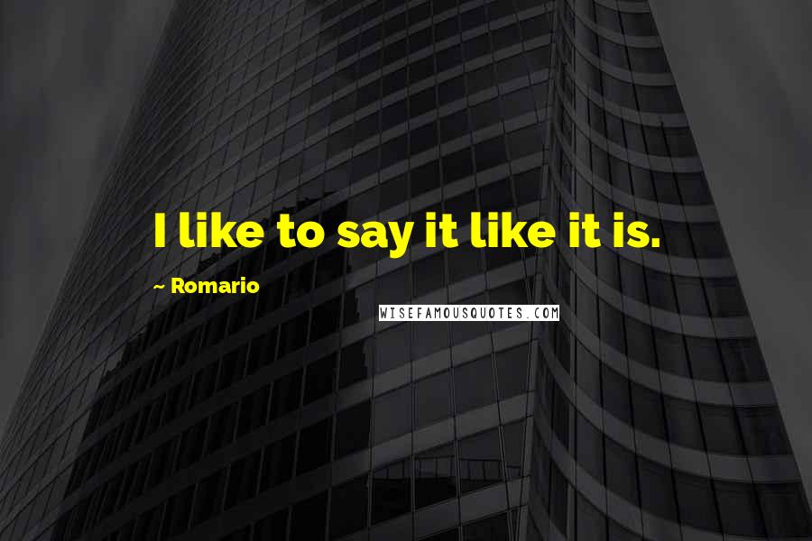 Romario Quotes: I like to say it like it is.