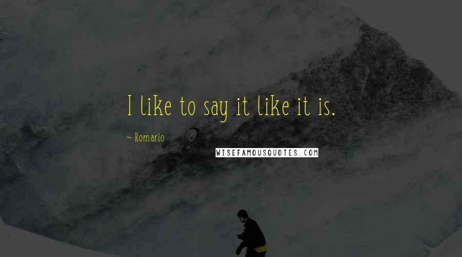 Romario Quotes: I like to say it like it is.