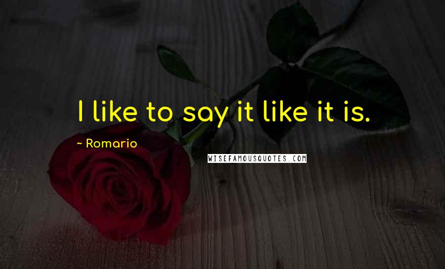 Romario Quotes: I like to say it like it is.