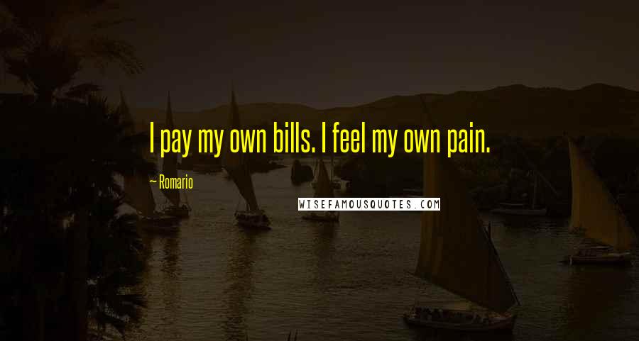 Romario Quotes: I pay my own bills. I feel my own pain.
