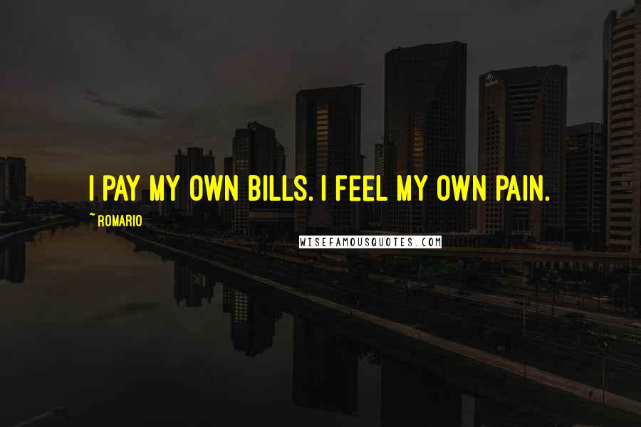 Romario Quotes: I pay my own bills. I feel my own pain.