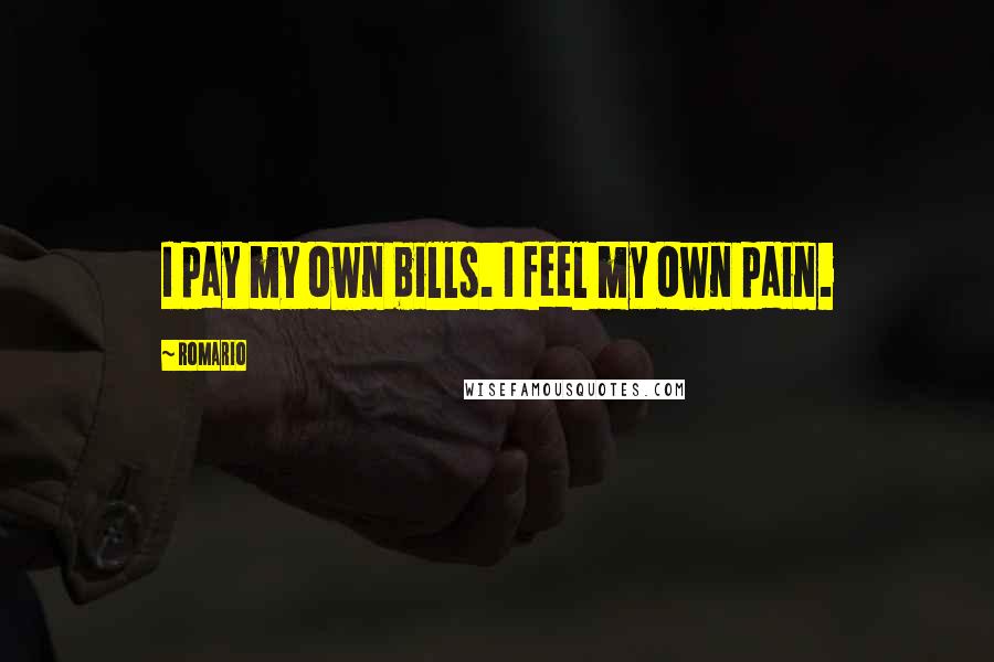 Romario Quotes: I pay my own bills. I feel my own pain.