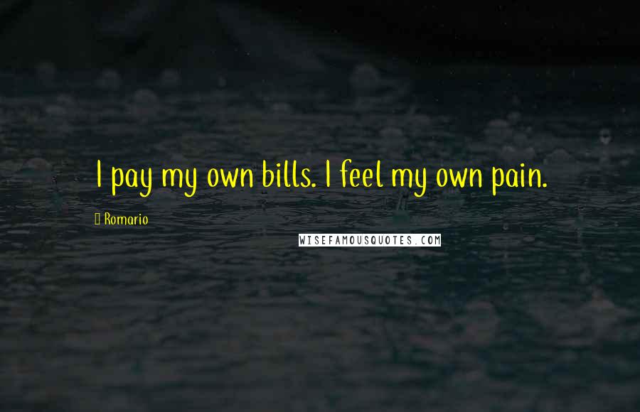 Romario Quotes: I pay my own bills. I feel my own pain.