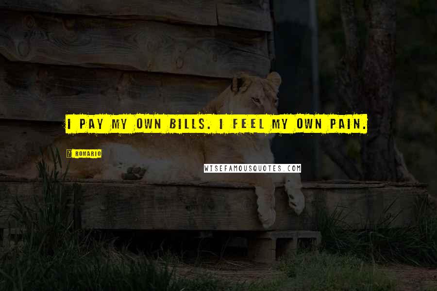 Romario Quotes: I pay my own bills. I feel my own pain.