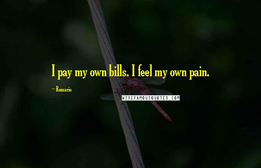 Romario Quotes: I pay my own bills. I feel my own pain.