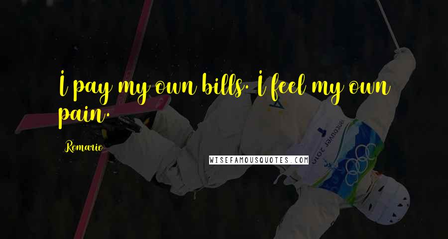 Romario Quotes: I pay my own bills. I feel my own pain.