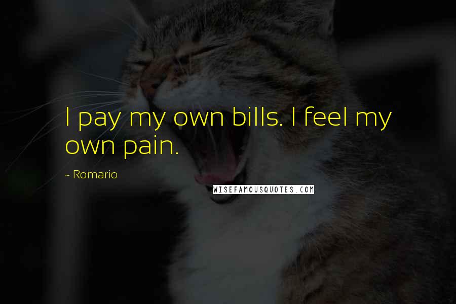 Romario Quotes: I pay my own bills. I feel my own pain.