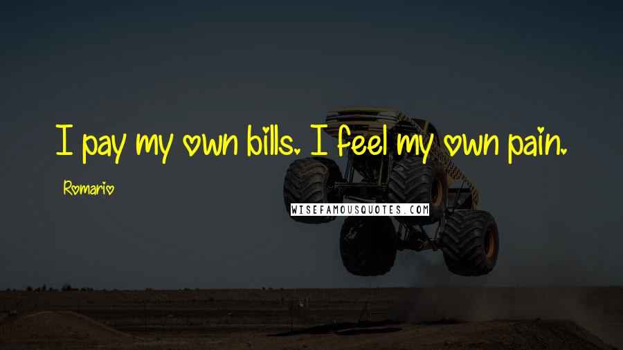 Romario Quotes: I pay my own bills. I feel my own pain.