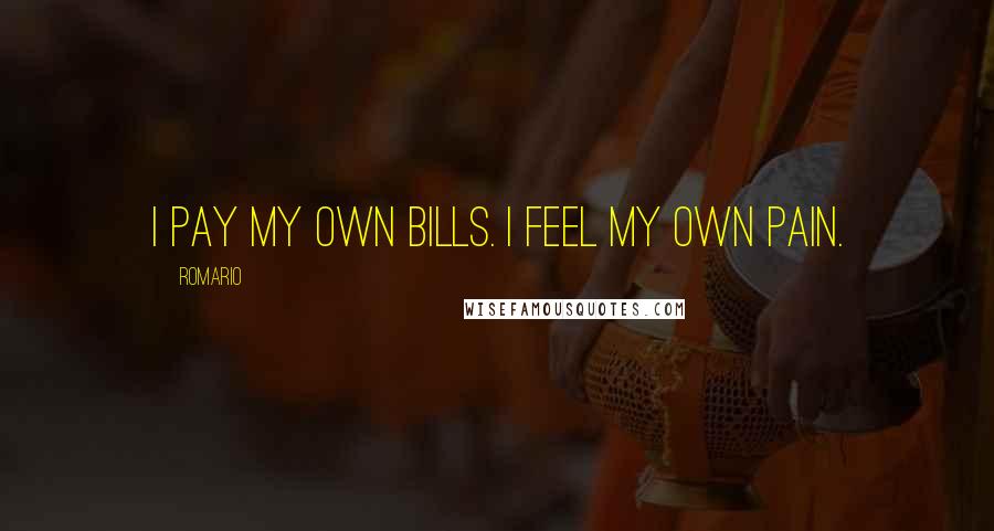 Romario Quotes: I pay my own bills. I feel my own pain.
