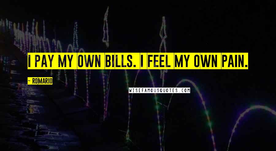 Romario Quotes: I pay my own bills. I feel my own pain.